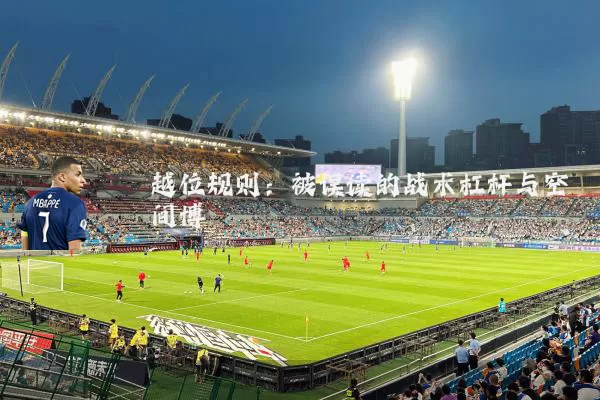 越位规则:被误读的战术杠杆与空间博弈