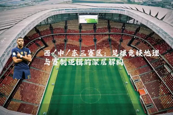 西/中/东三赛区:足球竞技地理与赛制逻辑的深层解构