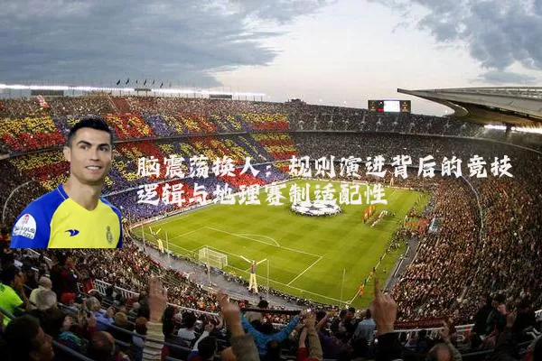 脑震荡换人:规则演进背后的竞技逻辑与地理赛制适配性