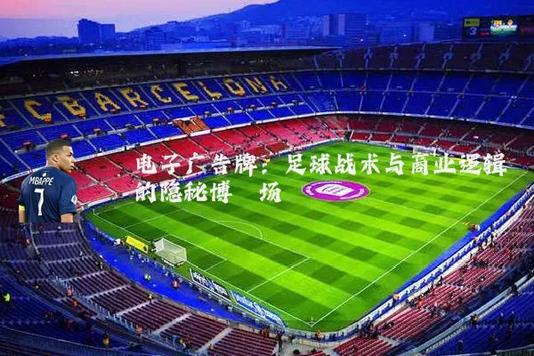 电子广告牌:足球战术与商业逻辑的隐秘博弈场