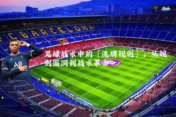 足球战术中的「洗牌规则」:从规则漏洞到战术革命