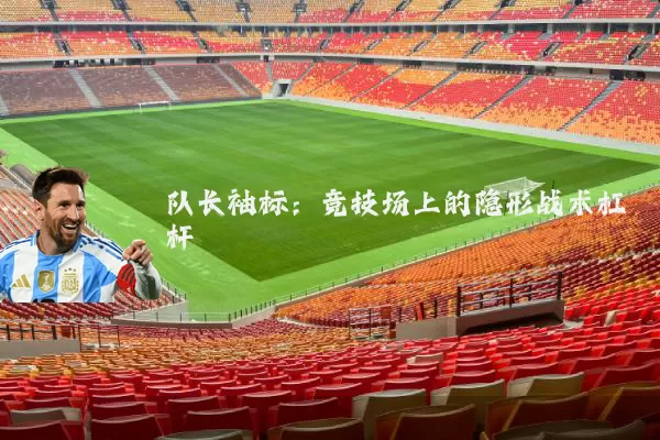 队长袖标：竞技场上的隐形战术杠杆