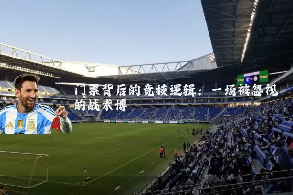 门票背后的竞技逻辑:一场被忽视的战术博弈