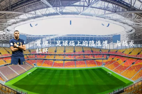 黄牌:足球场上的隐性博弈与战术杠杆
