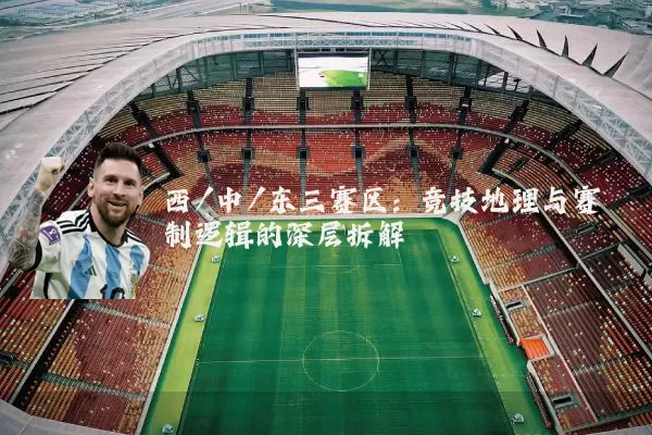 西/中/东三赛区:竞技地理与赛制逻辑的深层拆解