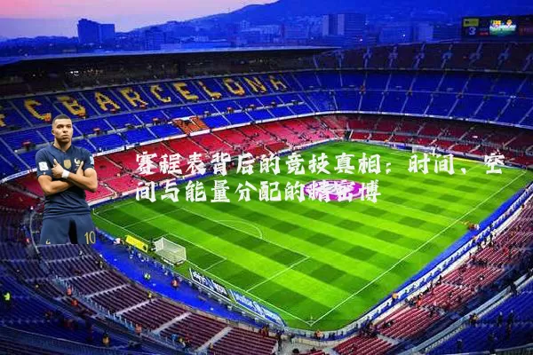 赛程表背后的竞技真相：时间、空间与能量分配的精密博弈
