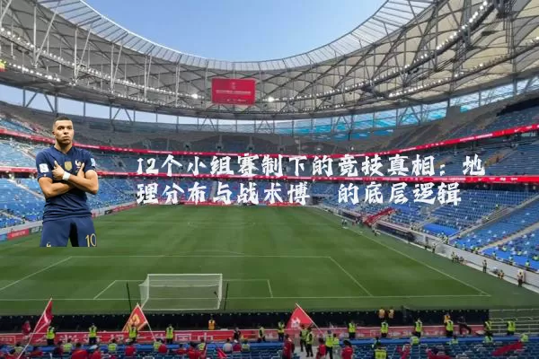 12个小组赛制下的竞技真相：地理分布与战术博弈的底层逻辑