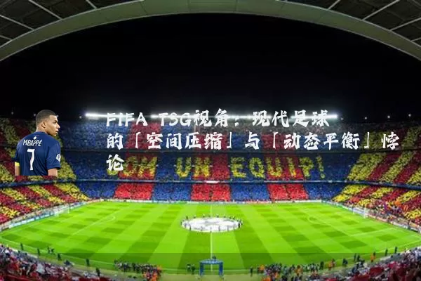 FIFA TSG视角:现代足球的「空间压缩」与「动态平衡」悖论