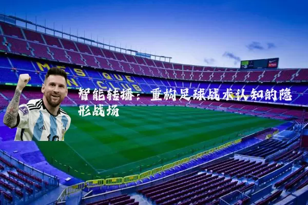 智能转播:重构足球战术认知的隐形战场