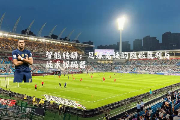 智能转播:足球竞技的隐形裁判与战术解码器