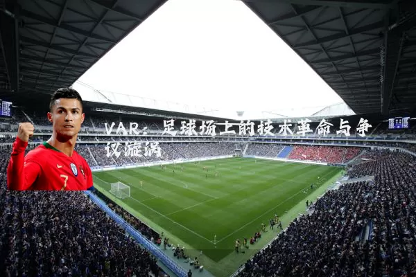 VAR：足球场上的技术革命与争议漩涡