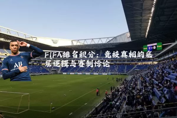 FIFA排名积分:竞技真相的底层逻辑与赛制悖论